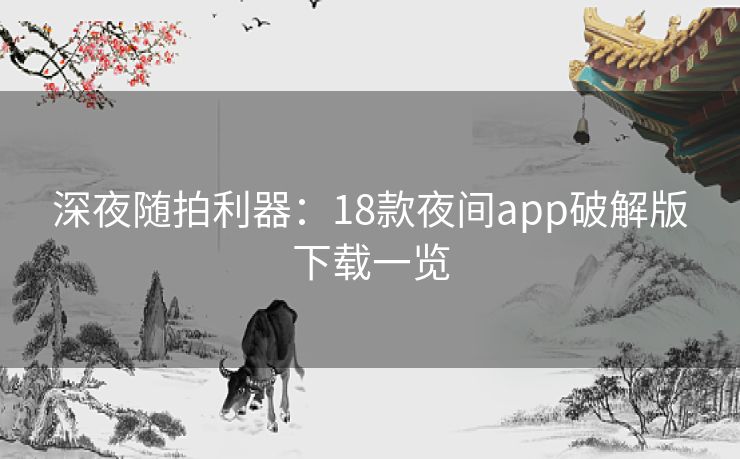 深夜随拍利器：18款夜间app破解版下载一览