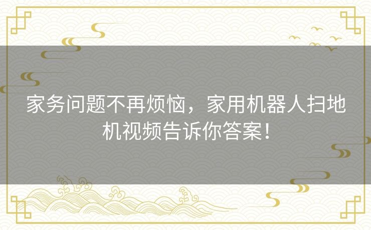 家务问题不再烦恼，家用机器人扫地机视频告诉你答案！