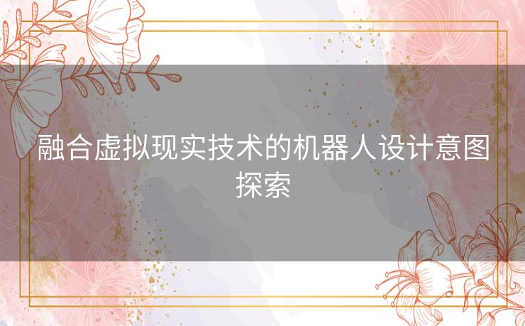 融合虚拟现实技术的机器人设计意图探索