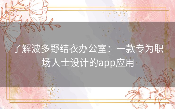 了解波多野结衣办公室：一款专为职场人士设计的app应用