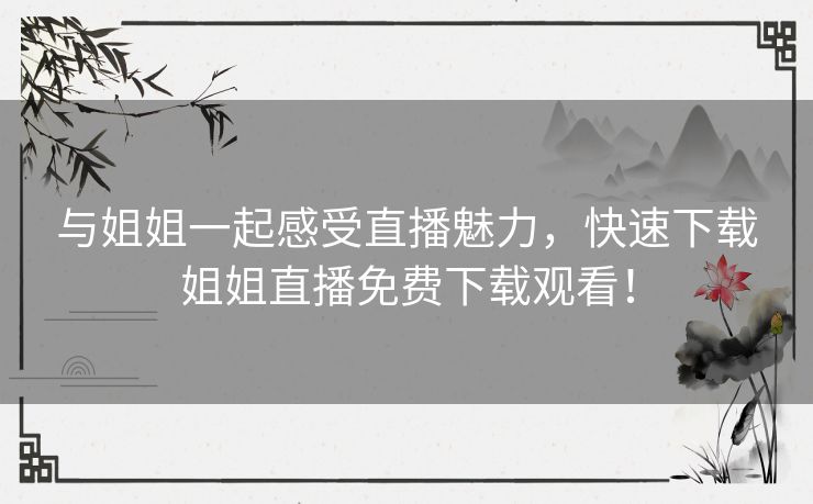 与姐姐一起感受直播魅力，快速下载姐姐直播免费下载观看！