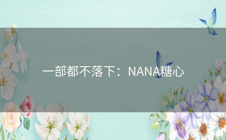 一部都不落下：NANA糖心