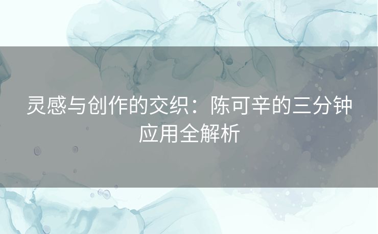 灵感与创作的交织：陈可辛的三分钟应用全解析