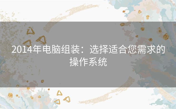 2014年电脑组装：选择适合您需求的操作系统