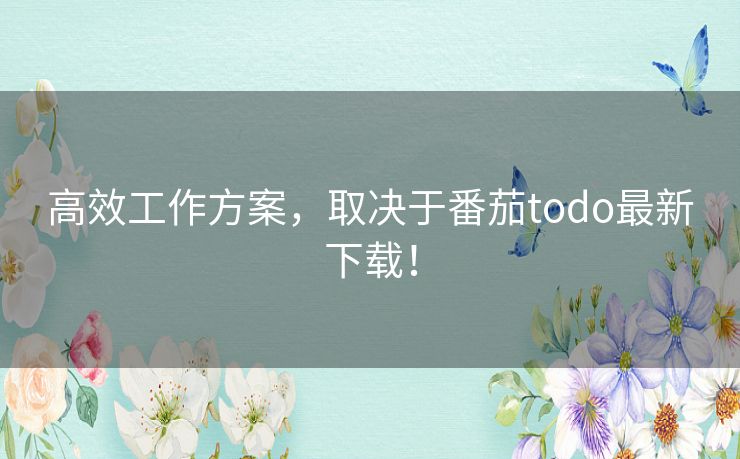 高效工作方案，取决于番茄todo最新下载！