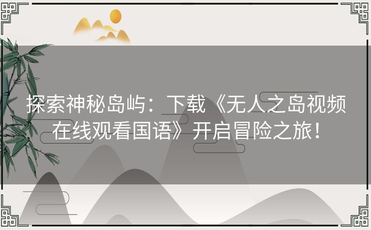 探索神秘岛屿：下载《无人之岛视频在线观看国语》开启冒险之旅！
