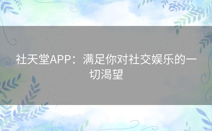 社天堂APP：满足你对社交娱乐的一切渴望