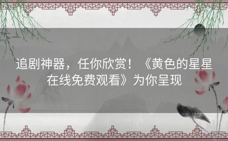 追剧神器，任你欣赏！《黄色的星星在线免费观看》为你呈现