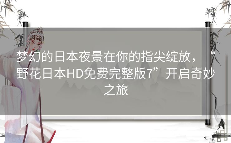 梦幻的日本夜景在你的指尖绽放，“野花日本HD免费完整版7”开启奇妙之旅