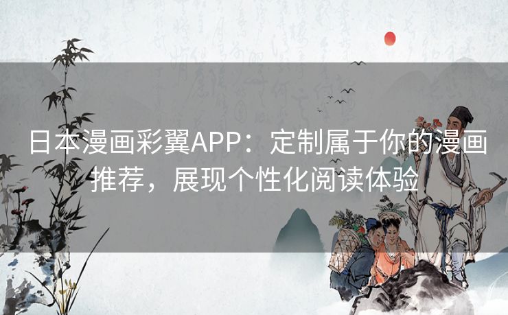 日本漫画彩翼APP：定制属于你的漫画推荐，展现个性化阅读体验