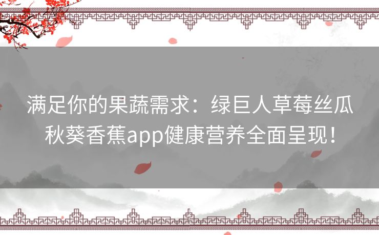 满足你的果蔬需求：绿巨人草莓丝瓜秋葵香蕉app健康营养全面呈现！