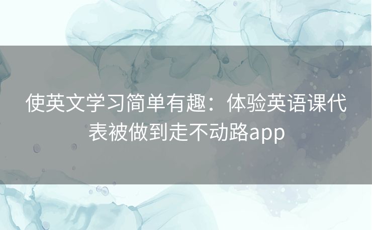 使英文学习简单有趣：体验英语课代表被做到走不动路app
