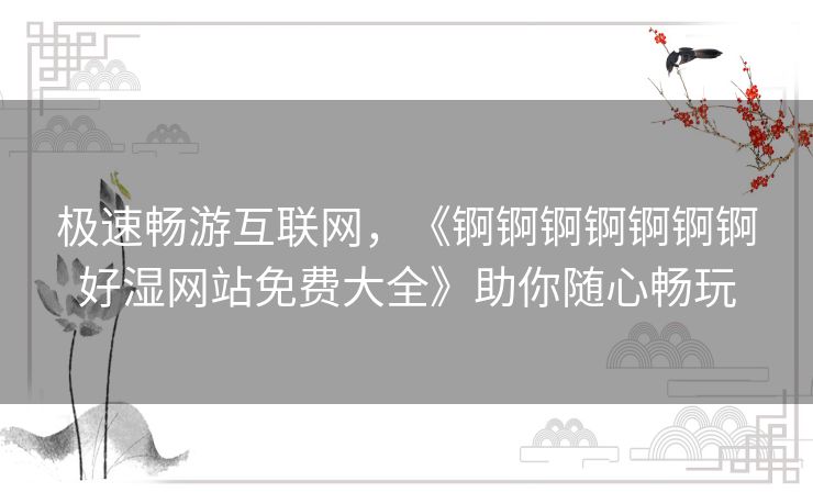 极速畅游互联网，《锕锕锕锕锕锕锕好湿网站免费大全》助你随心畅玩