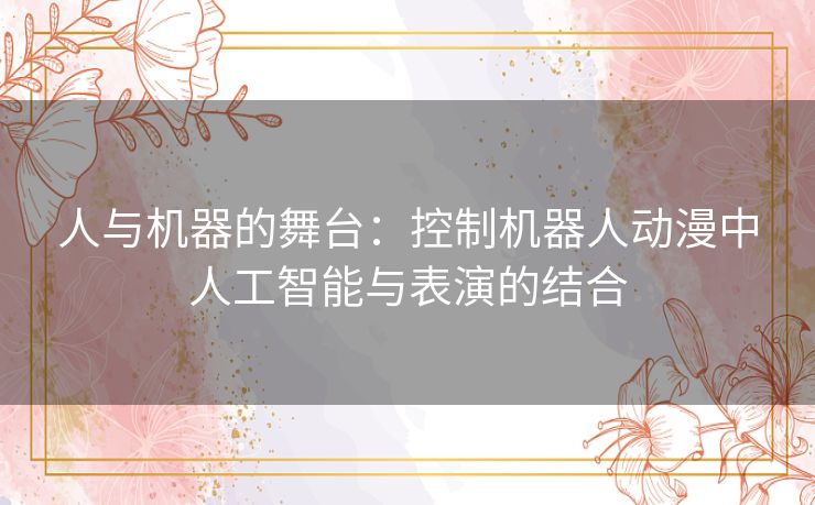 人与机器的舞台：控制机器人动漫中人工智能与表演的结合