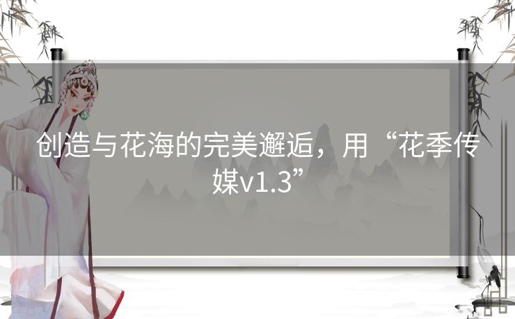 创造与花海的完美邂逅，用“花季传媒v1.3”