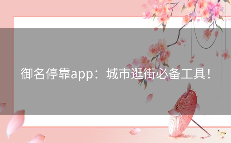御名停靠app：城市逛街必备工具！