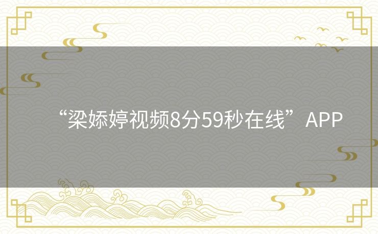 “梁婖婷视频8分59秒在线”APP
