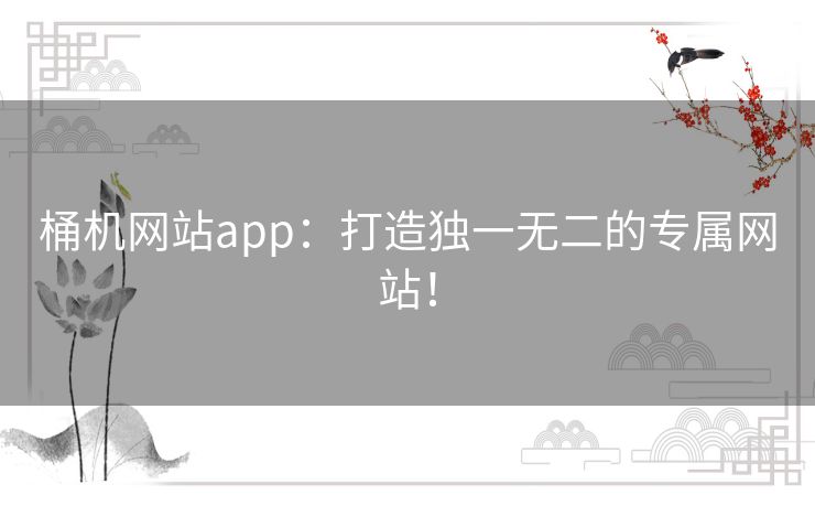 桶机网站app：打造独一无二的专属网站！