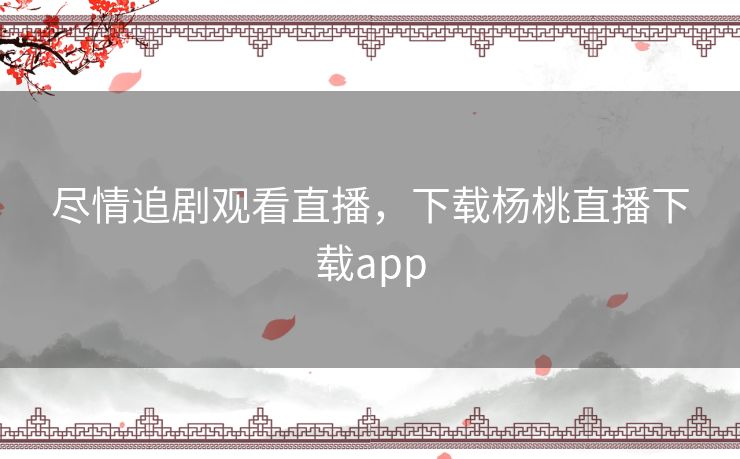 尽情追剧观看直播，下载杨桃直播下载app