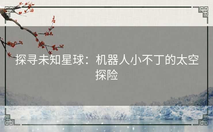 探寻未知星球：机器人小不丁的太空探险