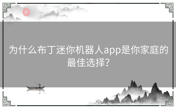 为什么布丁迷你机器人app是你家庭的最佳选择？
