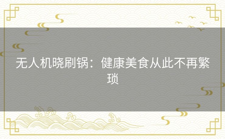 无人机晓刷锅：健康美食从此不再繁琐