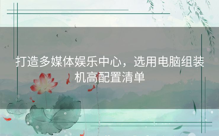打造多媒体娱乐中心,选用电脑组装机高配置清单 打造多媒体娱乐中心,选用电脑组装机高配置清单