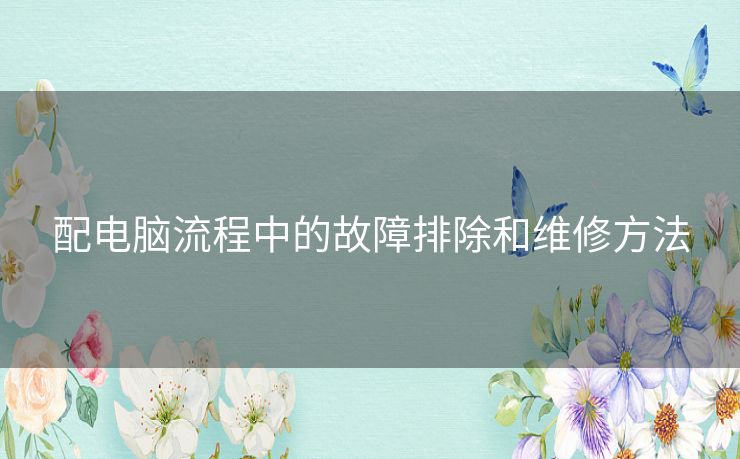 配电脑流程中的故障排除和维修方法
