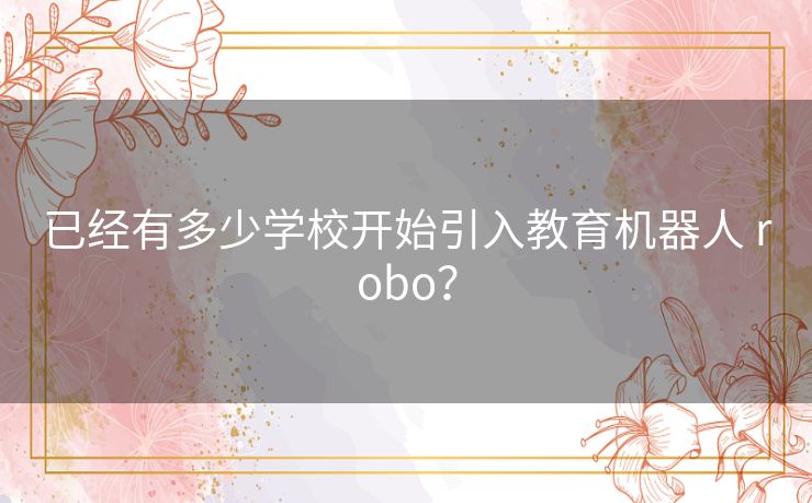 已经有多少学校开始引入教育机器人 robo？