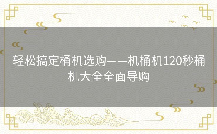轻松搞定桶机选购——机桶机120秒桶机大全全面导购
