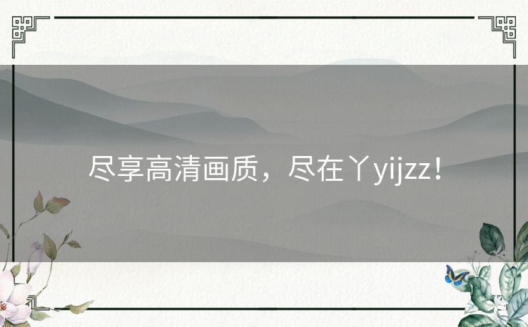 尽享高清画质，尽在丫yijzz！