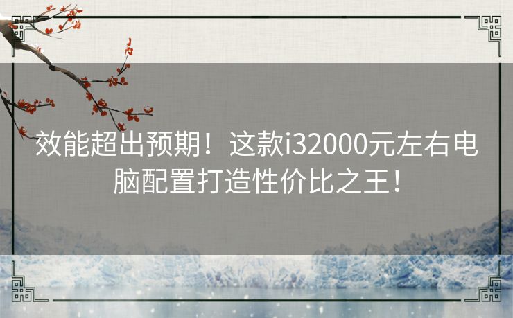 效能超出预期！这款i32000元左右电脑配置打造性价比之王！