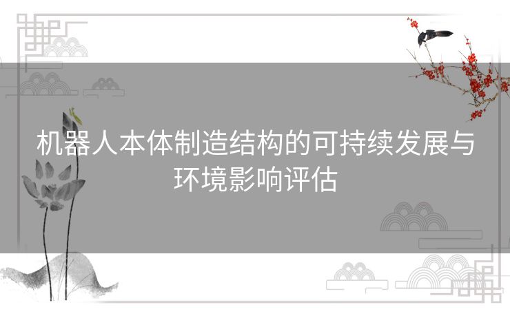 机器人本体制造结构的可持续发展与环境影响评估