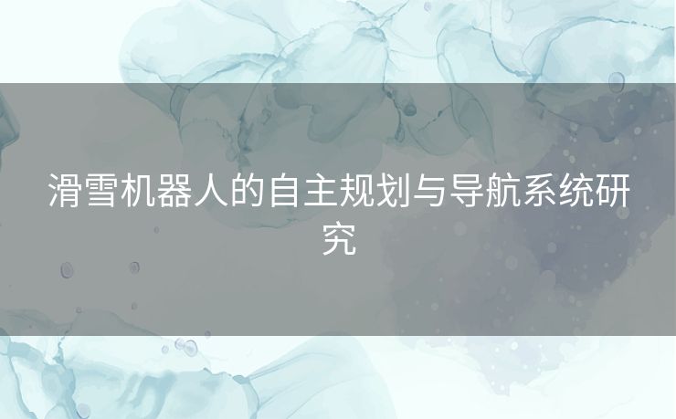 滑雪机器人的自主规划与导航系统研究