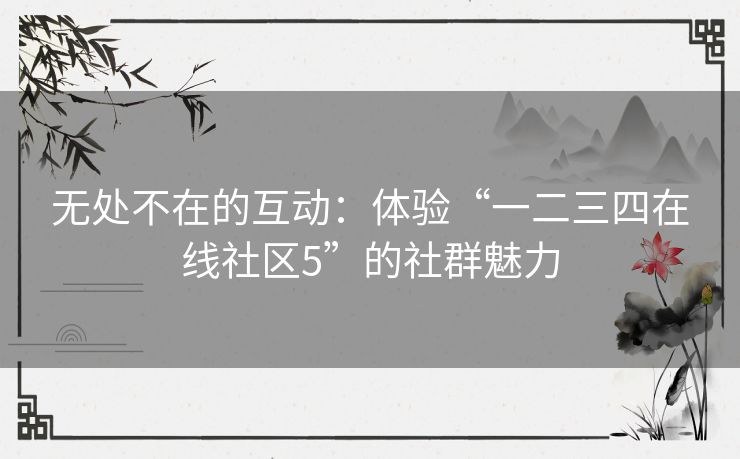 无处不在的互动：体验“一二三四在线社区5”的社群魅力