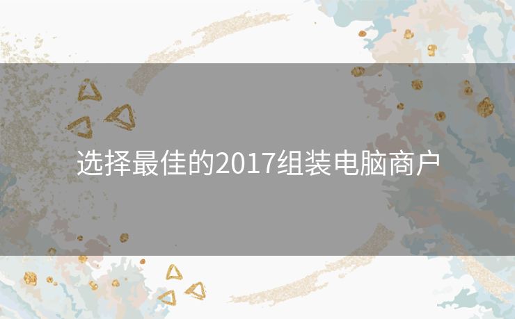 选择最佳的2017组装电脑商户