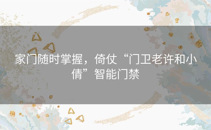 家门随时掌握，倚仗“门卫老许和小倩”智能门禁