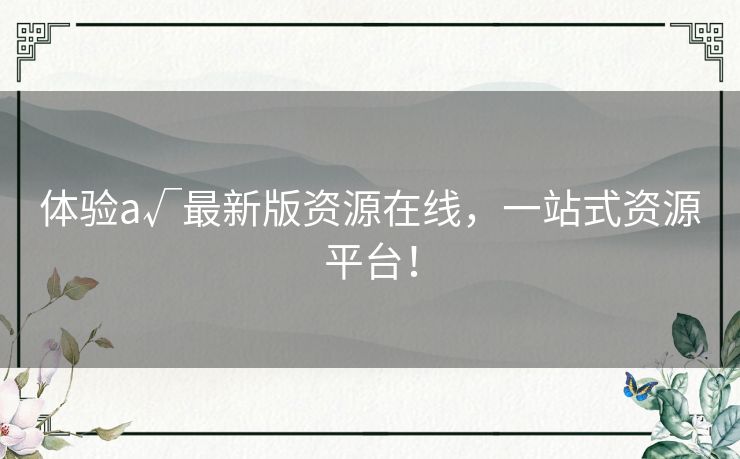 体验а√最新版资源在线，一站式资源平台！