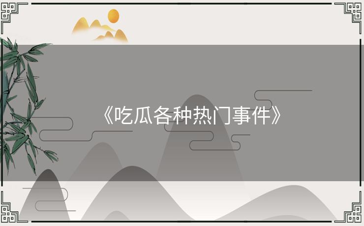 《吃瓜各种热门事件》