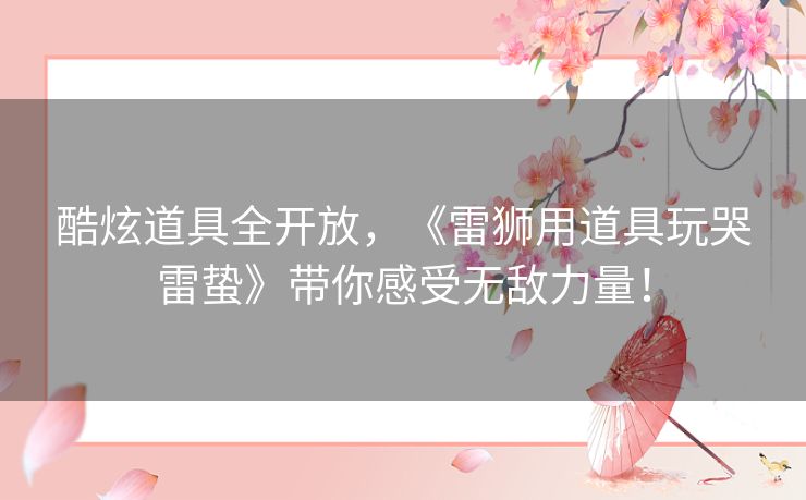 酷炫道具全开放，《雷狮用道具玩哭雷蛰》带你感受无敌力量！