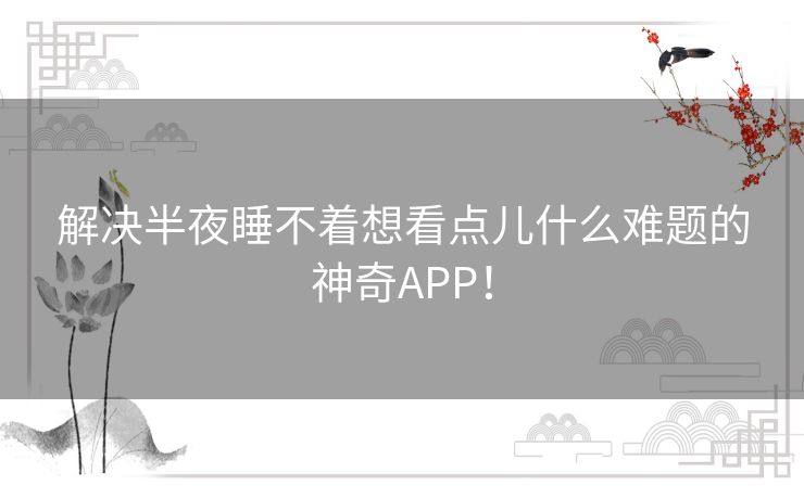 解决半夜睡不着想看点儿什么难题的神奇APP！