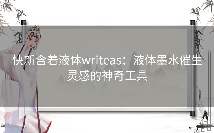 快新含着液体writeas：液体墨水催生灵感的神奇工具