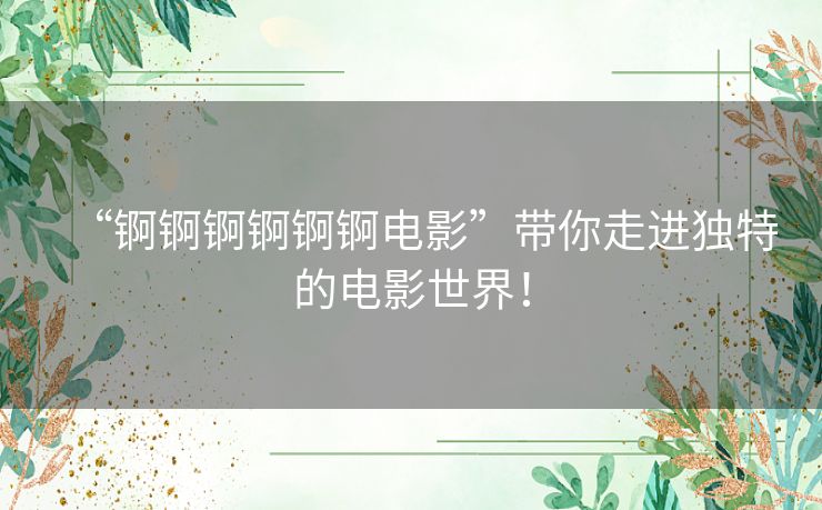 “锕锕锕锕锕锕电影”带你走进独特的电影世界！