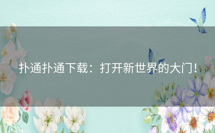 扑通扑通下载：打开新世界的大门！