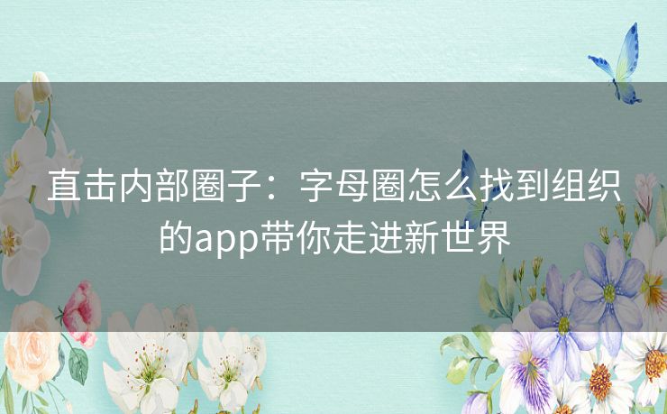 直击内部圈子:字母圈怎么找到组织的app带你走进新世界 直击内部圈子:字母圈怎么找到组织的app带你走进新世界