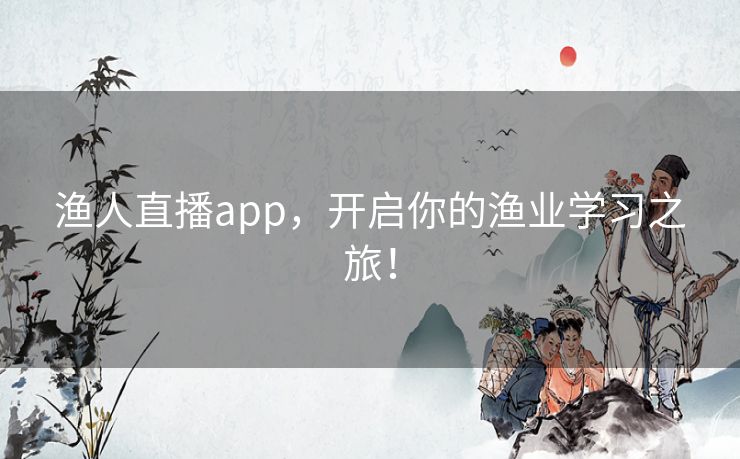 渔人直播app,开启你的渔业学习之旅! 渔人直播app,开启你的渔业学习之旅!