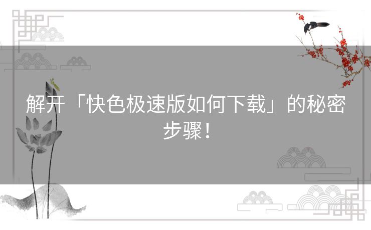 解开「快色极速版如何下载」的秘密步骤！