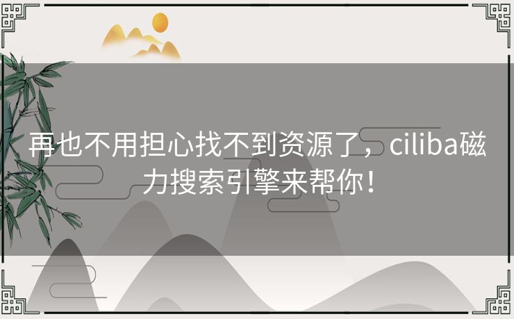 再也不用担心找不到资源了,ciliba磁力搜索引擎来帮你! 再也不用担心找不到资源了,ciliba磁力搜索引擎来帮你!