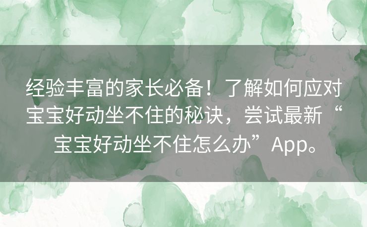 经验丰富的家长必备！了解如何应对宝宝好动坐不住的秘诀，尝试最新“宝宝好动坐不住怎么办”App。