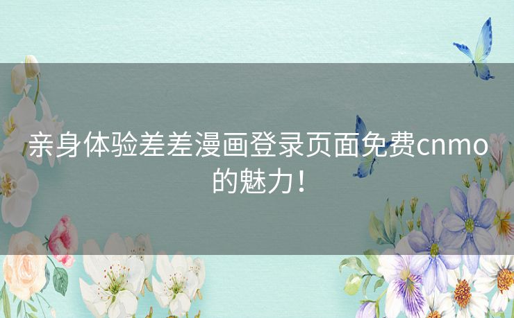 亲身体验差差漫画登录页面免费cnmo的魅力！